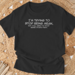 Funny I m Trying To Stop Being Mean Quote Shirt.png
