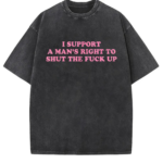 Funny Shut The Fuck Up T Shirt I Support A Man s Right Sarcastic Statement Tee.png
