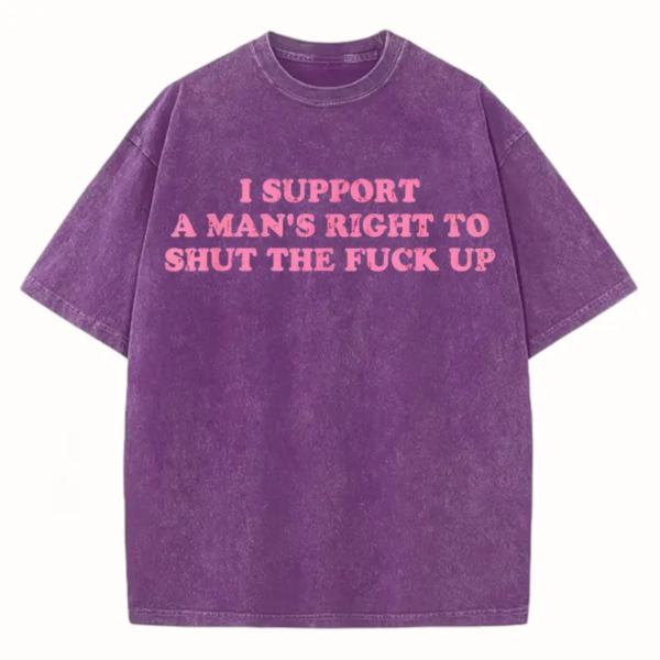 Funny Shut The Fuck Up T Shirt I Support A Man s Right Sarcastic Statement Tee.png